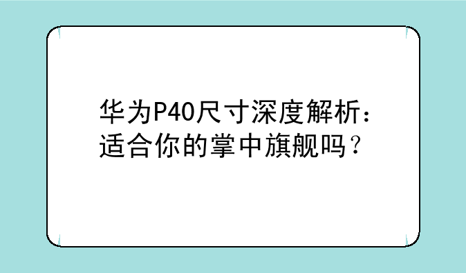 华为P40尺寸深度解析：适