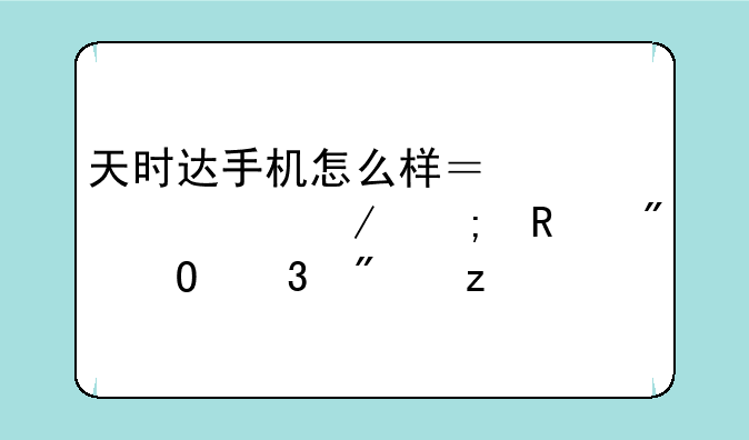 天时达手机怎么样？深度