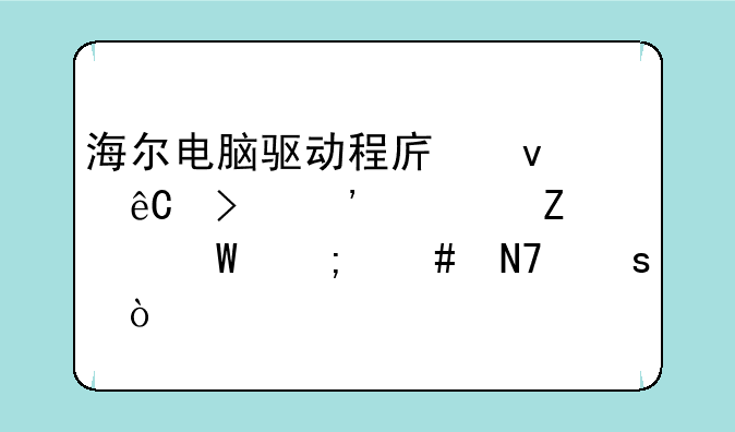 海尔电脑驱动程序来源及安装方法怎么操作？