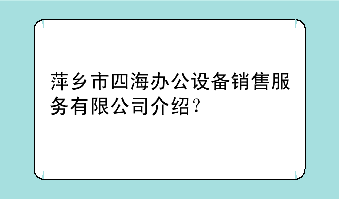 萍乡市四海办公设备销售服务有限公司介绍？