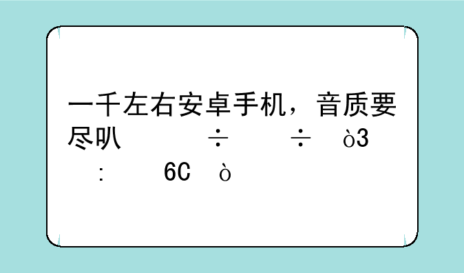 一千左右安卓手机，音质要尽可能好，求推荐！