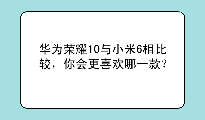 华为荣耀10与小米6相比较