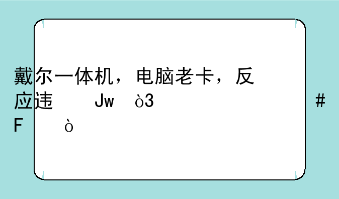 戴尔一体机，电脑老卡，