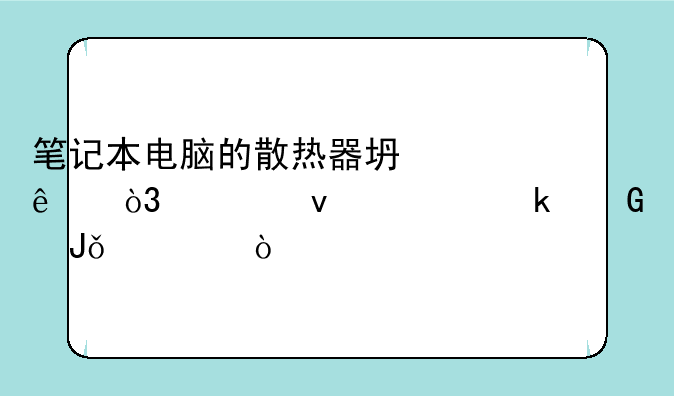 笔记本电脑的散热器坏了