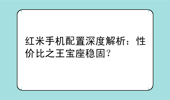 红米手机配置深度解析：