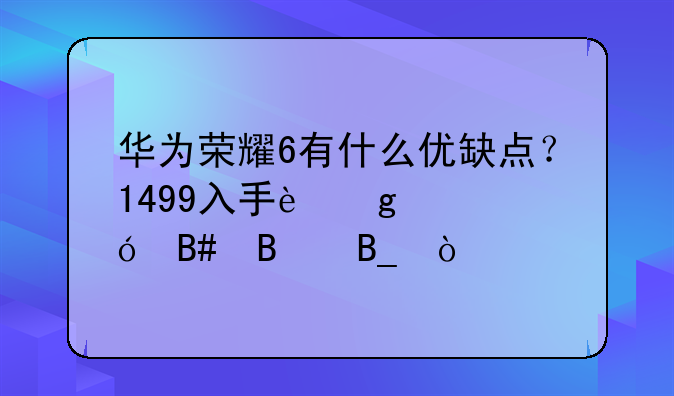 华为荣耀6有什么优缺点？1499入手这个价格合理吗？