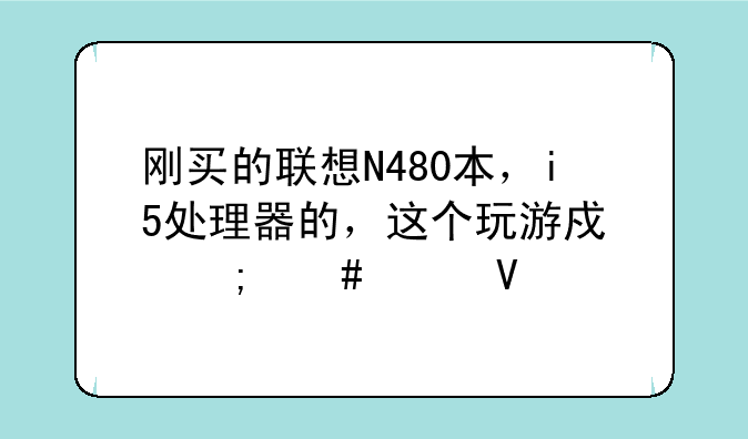 刚买的联想N480本，i5处理