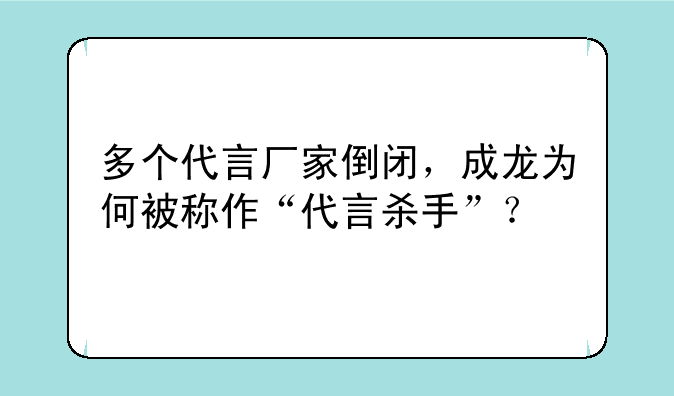 多个代言厂家倒闭，成龙