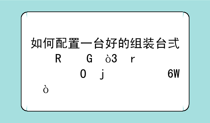 如何配置一台好的组装台式电脑，需要具体的清单？