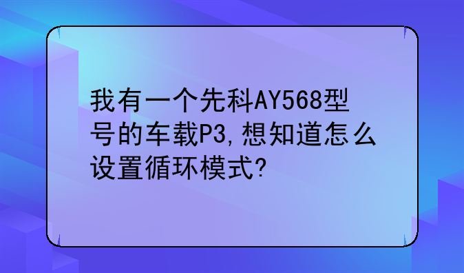 我有一个先科AY568型号的车载P3,想知道怎么设置循环模式?
