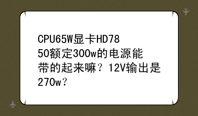 CPU65W显卡HD7850额定300w的电
