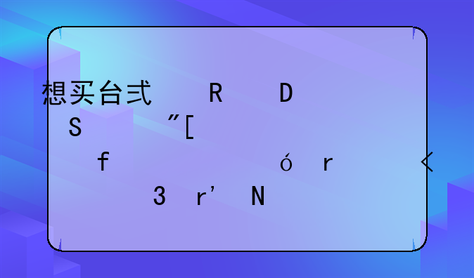 想买台式电脑,联想或者惠