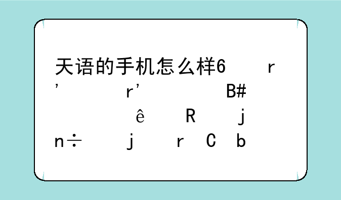 天语的手机怎么样?有没有