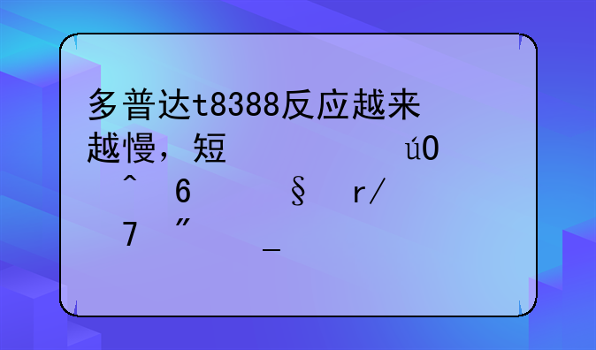 多普达t8388反应越来越慢，短信输入时半天看不到字。感觉就是很卡，软件都是安装在储存卡里的