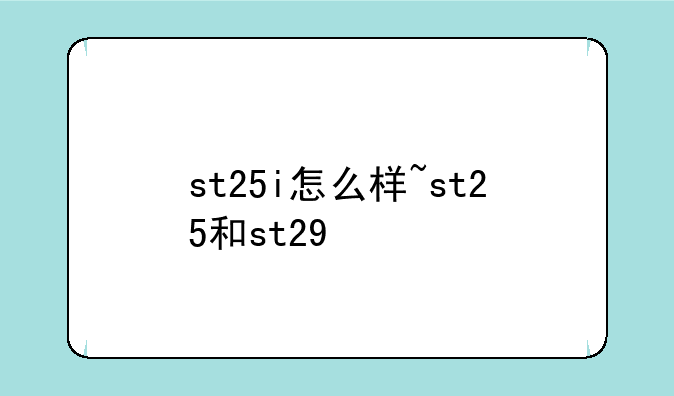 st25i怎么样~st25和st29