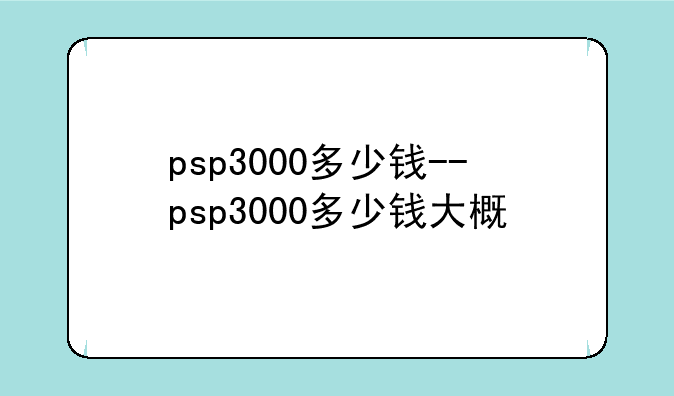 psp3000多少钱--psp3000多少钱