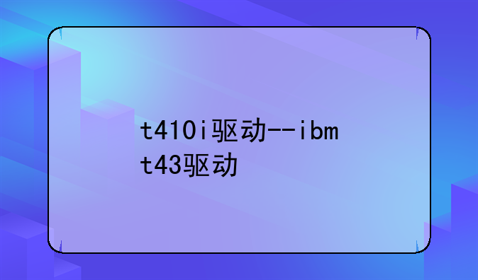t410i驱动--ibmt43驱动