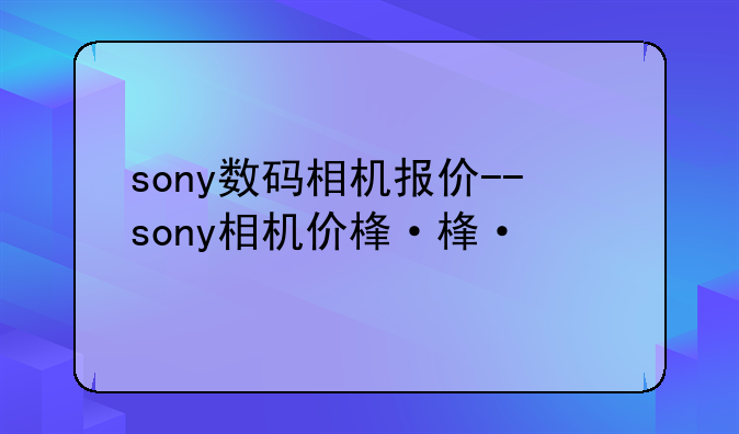 sony数码相机报价--sony相机