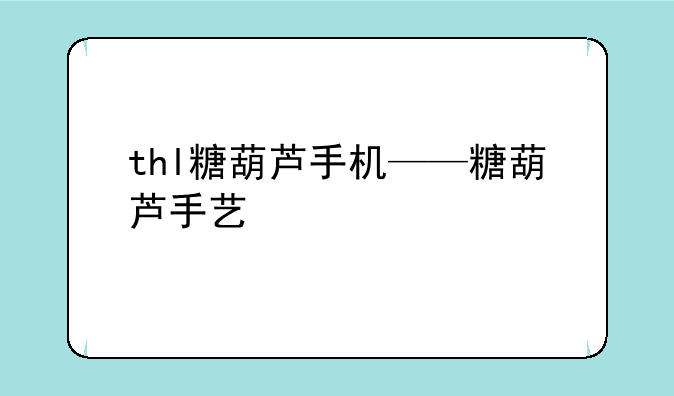thl糖葫芦手机——糖葫芦手艺