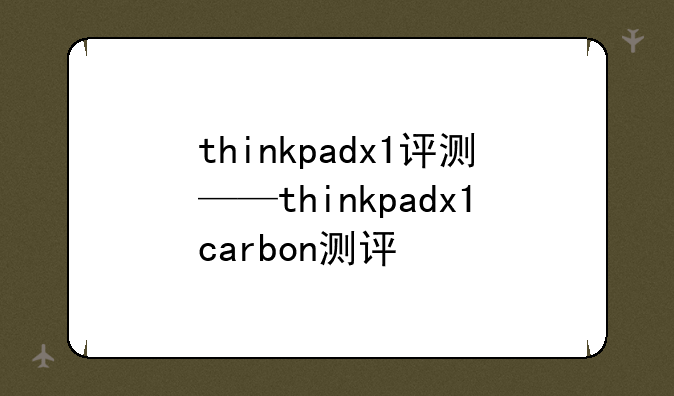 thinkpadx1评测——thinkpadx1carbon测评