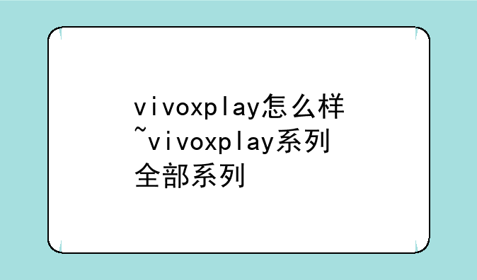 vivoxplay怎么样~vivoxplay系列全部系列