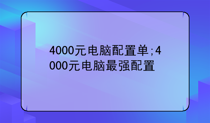 4000元电脑配置单;4000元电脑最强配置