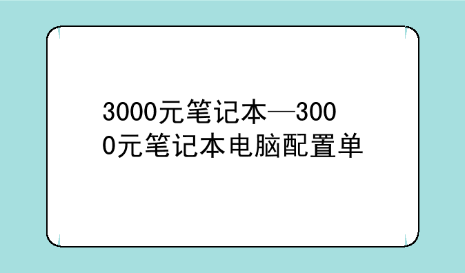 3000元笔记本—3000元笔记本电脑配置单
