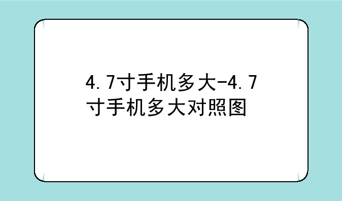4.7寸手机多大-4.7寸手机多大对照图