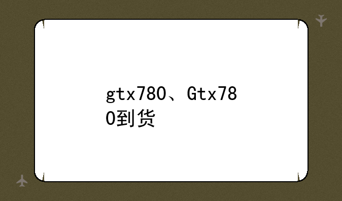 gtx780、Gtx780到货