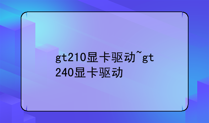 gt210显卡驱动~gt240显卡驱动