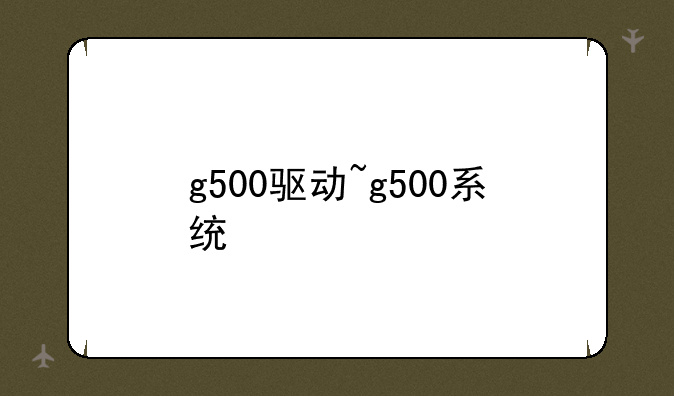 g500驱动~g500系统
