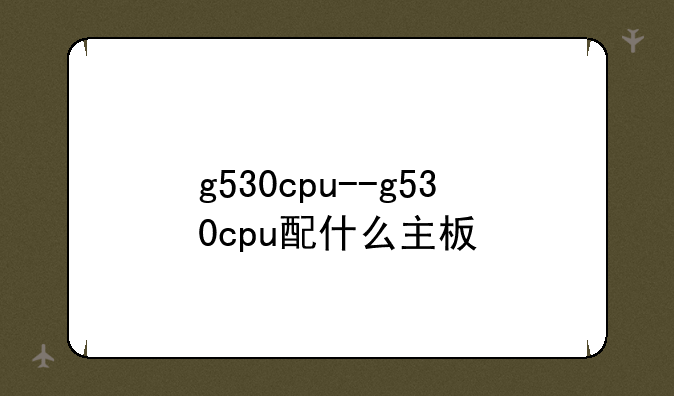 g530cpu--g530cpu配什么主板