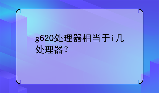g620处理器相当于i几处理器