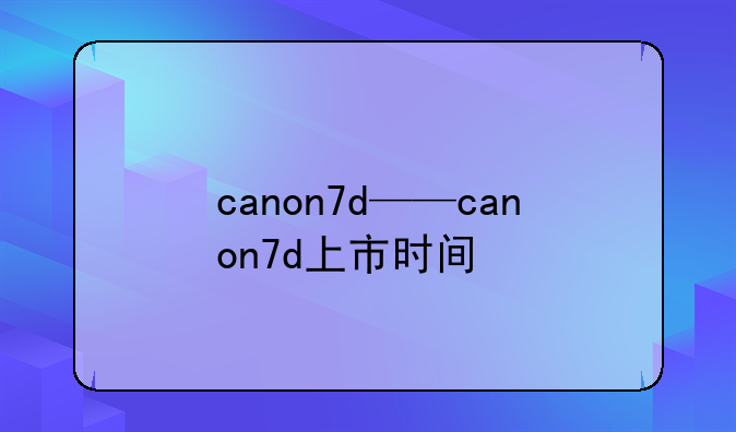 canon7d——canon7d上市时间