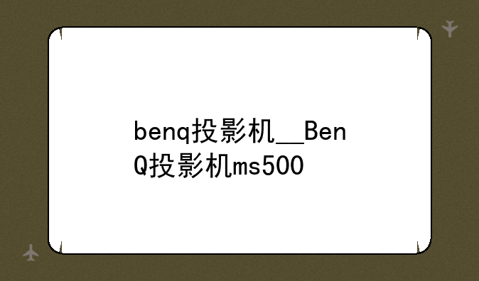 benq投影机__BenQ投影机ms500+