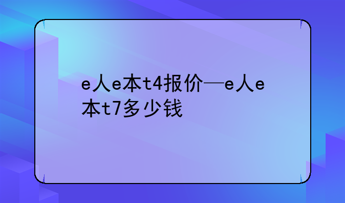 e人e本t4报价—e人e本t7多少