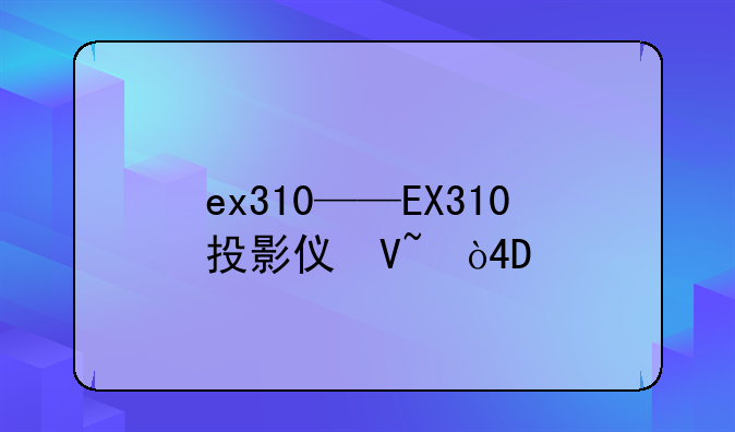 ex310——EX310投影仪参数