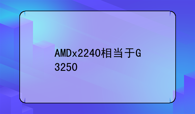 AMDx2240相当于G3250