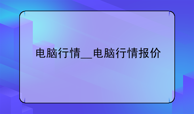 电脑行情__电脑行情报价