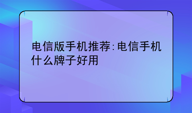 电信版手机推荐:电信手机