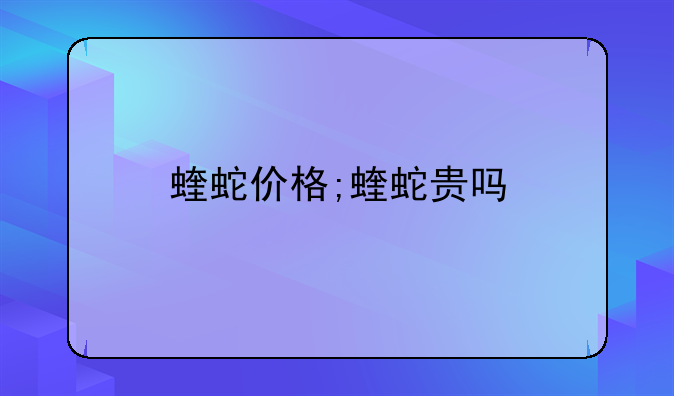 蝰蛇价格;蝰蛇贵吗