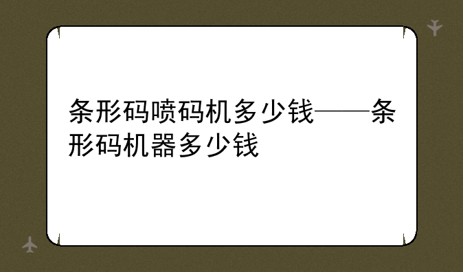 条形码喷码机多少钱——条形码机器多少钱