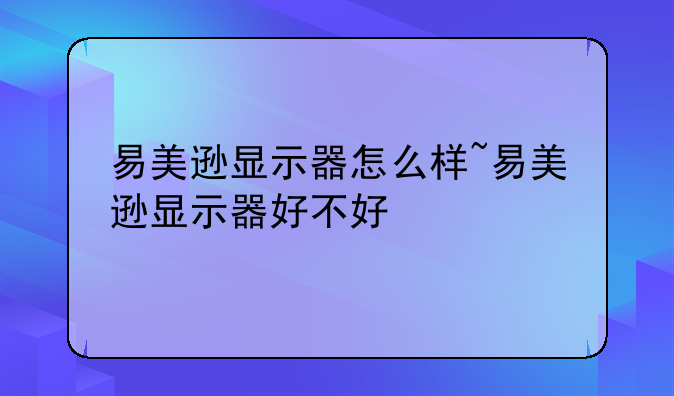 易美逊显示器怎么样~易美