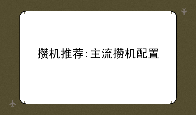 攒机推荐:主流攒机配置