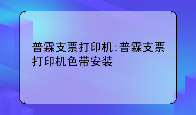 普霖支票打印机:普霖支票打印机色带安装