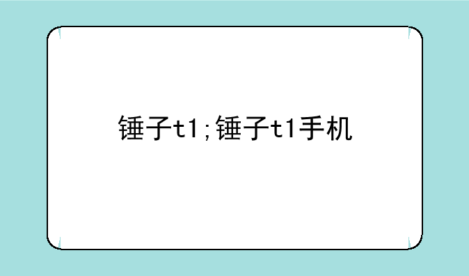 锤子t1;锤子t1手机