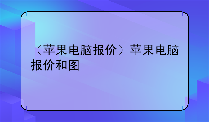 （苹果电脑报价）苹果电