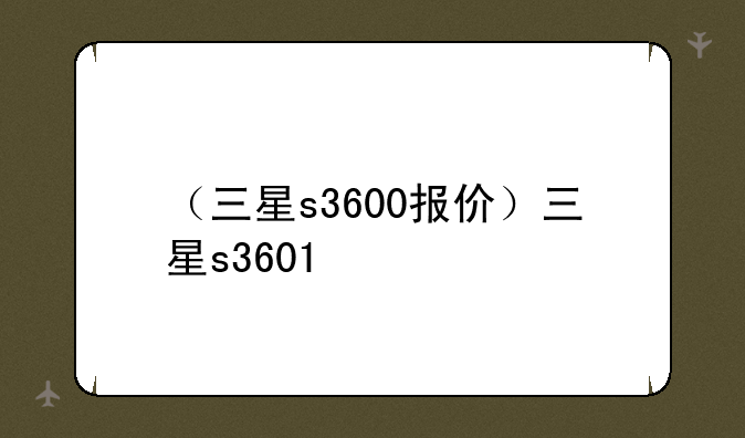 （三星s3600报价）三星s3601