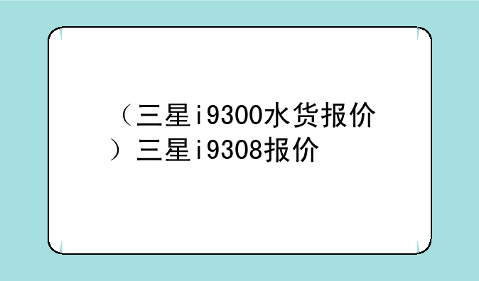 （三星i9300水货报价）三星