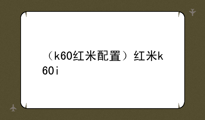（k60红米配置）红米k60i